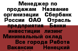 Менеджер по продажам › Название организации ­ Сбербанк России, ОАО › Отрасль предприятия ­ Банки, инвестиции, лизинг › Минимальный оклад ­ 24 000 - Все города Работа » Вакансии   . Ненецкий АО,Красное п.